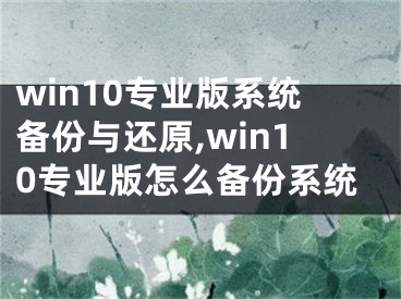 win10专业版系统备份与还原,win10专业版怎么备份系统