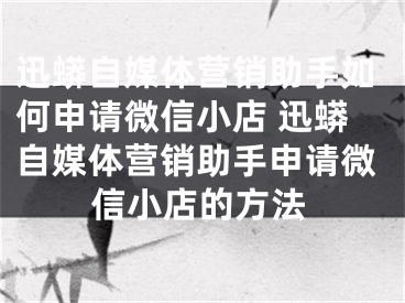 迅蟒自媒体营销助手如何申请微信小店 迅蟒自媒体营销助手申请微信小店的方法