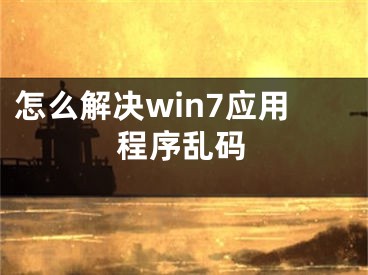 怎么解决win7应用程序乱码