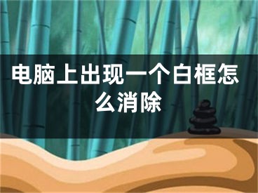 电脑上出现一个白框怎么消除