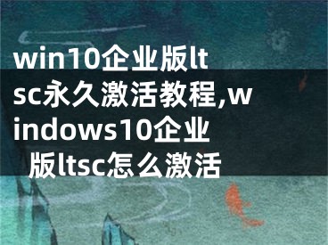 win10企业版ltsc永久激活教程,windows10企业版ltsc怎么激活