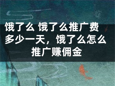 饿了么 饿了么推广费多少一天，饿了么怎么推广赚佣金 