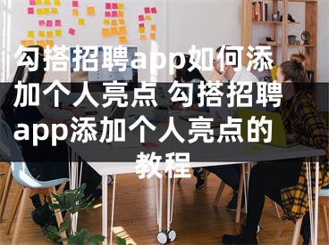 勾搭招聘app如何添加个人亮点 勾搭招聘app添加个人亮点的教程