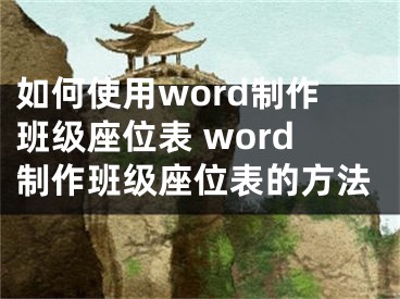 如何使用word制作班级座位表 word制作班级座位表的方法