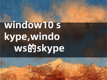 window10 skype,windows的skype