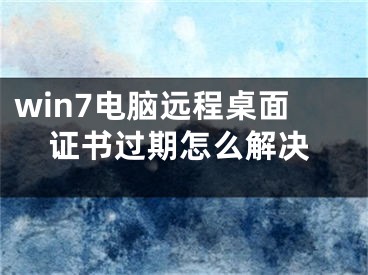 win7电脑远程桌面证书过期怎么解决