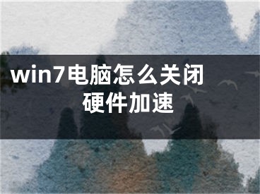 win7电脑怎么关闭硬件加速