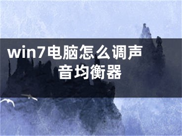 win7电脑怎么调声音均衡器