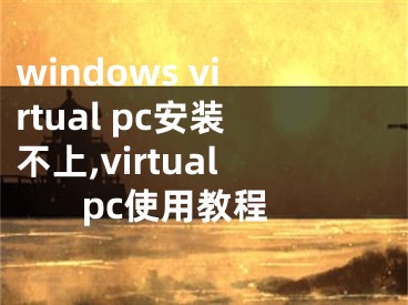 windows virtual pc安装不上,virtual pc使用教程