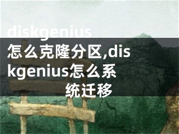 diskgenius怎么克隆分区,diskgenius怎么系统迁移