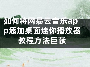 如何将网易云音乐app添加桌面迷你播放器 教程方法巨献