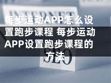 每步运动APP怎么设置跑步课程 每步运动APP设置跑步课程的方法