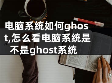 电脑系统如何ghost,怎么看电脑系统是不是ghost系统