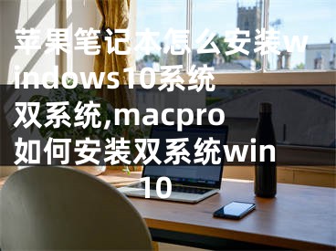 苹果笔记本怎么安装windows10系统双系统,macpro如何安装双系统win10