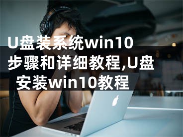 U盘装系统win10步骤和详细教程,U盘安装win10教程