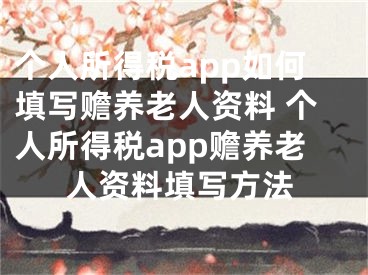 个人所得税app如何填写赡养老人资料 个人所得税app赡养老人资料填写方法