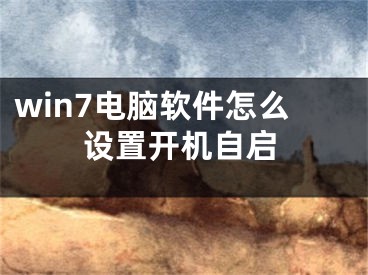 win7电脑软件怎么设置开机自启