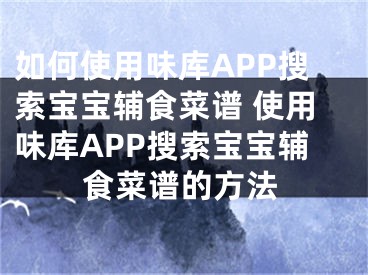 如何使用味库APP搜索宝宝辅食菜谱 使用味库APP搜索宝宝辅食菜谱的方法