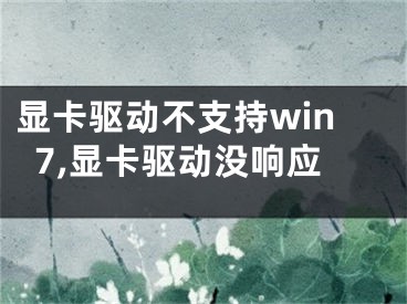 显卡驱动不支持win7,显卡驱动没响应