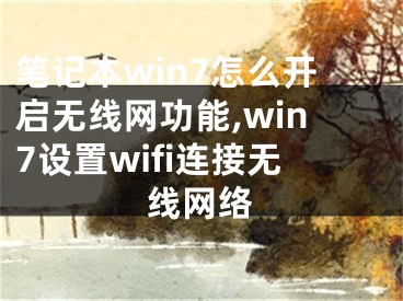 笔记本win7怎么开启无线网功能,win7设置wifi连接无线网络