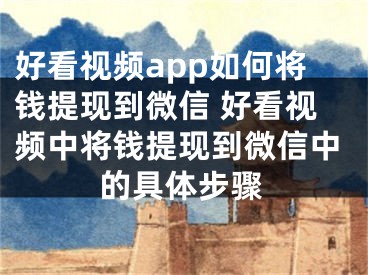 好看视频app如何将钱提现到微信 好看视频中将钱提现到微信中的具体步骤
