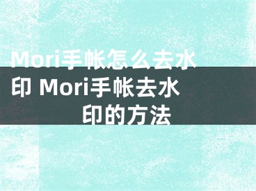 Mori手帐怎么去水印 Mori手帐去水印的方法