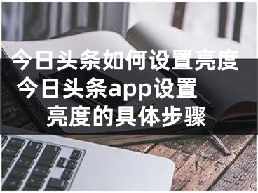 今日头条如何设置亮度 今日头条app设置亮度的具体步骤