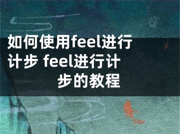 如何使用feel进行计步 feel进行计步的教程