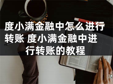 度小满金融中怎么进行转账 度小满金融中进行转账的教程