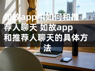 如故app中如何和推荐人聊天 如故app和推荐人聊天的具体方法