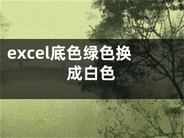 excel底色绿色换成白色