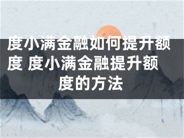 度小满金融如何提升额度 度小满金融提升额度的方法