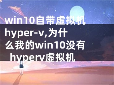 win10自带虚拟机hyper-v,为什么我的win10没有hyperv虚拟机