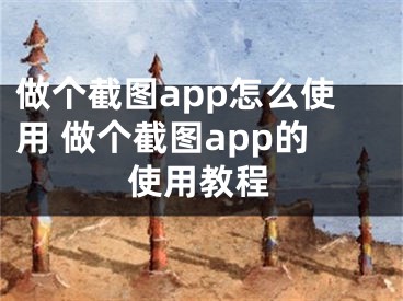 做个截图app怎么使用 做个截图app的使用教程