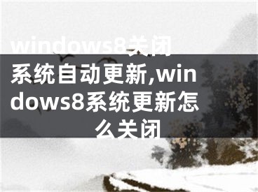 windows8关闭系统自动更新,windows8系统更新怎么关闭 