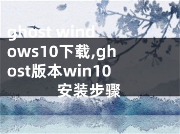 ghost windows10下载,ghost版本win10安装步骤