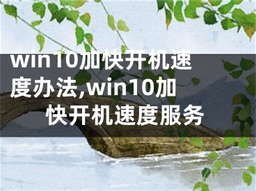 win10加快开机速度办法,win10加快开机速度服务