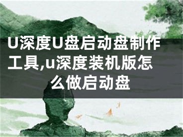 U深度U盘启动盘制作工具,u深度装机版怎么做启动盘