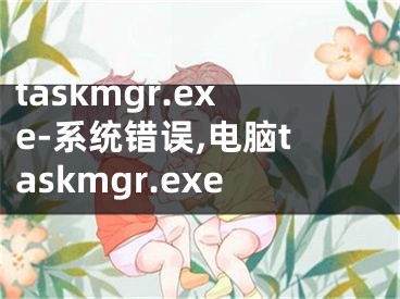 taskmgr.exe-系统错误,电脑taskmgr.exe