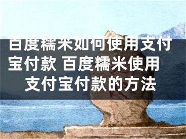 百度糯米如何使用支付宝付款 百度糯米使用支付宝付款的方法