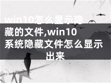 win10怎么显示隐藏的文件,win10系统隐藏文件怎么显示出来