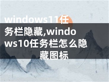 windows11任务栏隐藏,windows10任务栏怎么隐藏图标