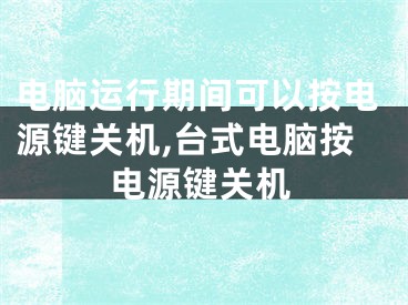 电脑运行期间可以按电源键关机,台式电脑按电源键关机