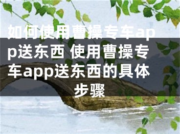 如何使用曹操专车app送东西 使用曹操专车app送东西的具体步骤