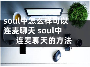 soul中怎么样可以连麦聊天 soul中连麦聊天的方法