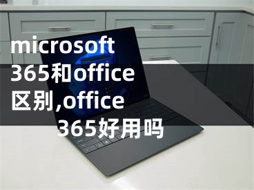 microsoft 365和office区别,office 365好用吗