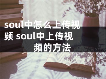 soul中怎么上传视频 soul中上传视频的方法