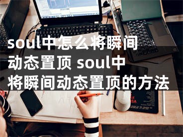 soul中怎么将瞬间动态置顶 soul中将瞬间动态置顶的方法