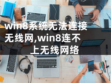 win8系统无法连接无线网,win8连不上无线网络