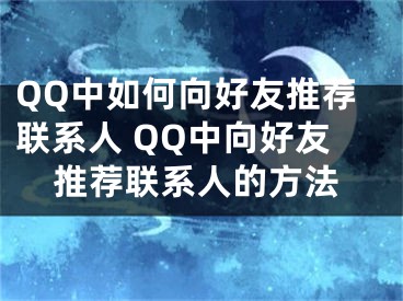 QQ中如何向好友推荐联系人 QQ中向好友推荐联系人的方法